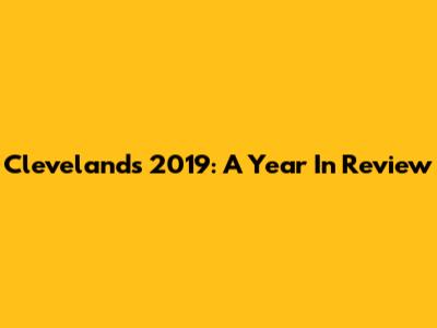 Cleveland's 2019: A Year In Review