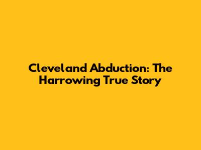 Cleveland Abduction: The Harrowing True Story