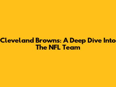 Cleveland Browns: A Deep Dive Into The NFL Team