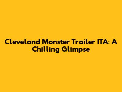 Cleveland Monster Trailer ITA: A Chilling Glimpse