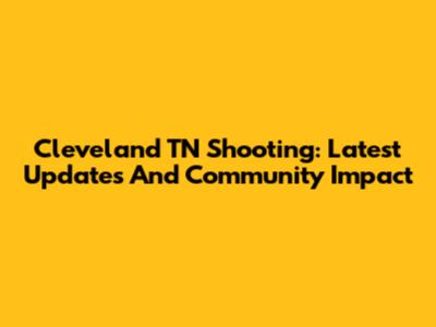 Cleveland TN Shooting: Latest Updates And Community Impact