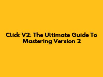 Click V2: The Ultimate Guide To Mastering Version 2