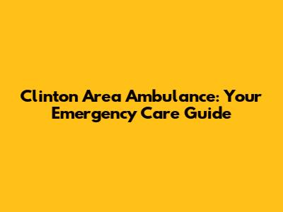 Clinton Area Ambulance: Your Emergency Care Guide