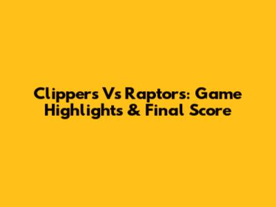 Clippers Vs Raptors: Game Highlights & Final Score