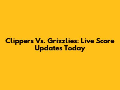 Clippers Vs. Grizzlies: Live Score Updates Today