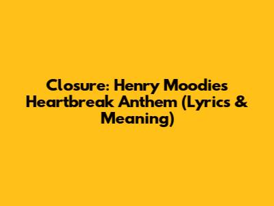 Closure: Henry Moodie's Heartbreak Anthem (Lyrics & Meaning)