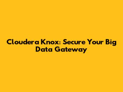 Cloudera Knox: Secure Your Big Data Gateway