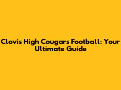 Clovis High Cougars Football: Your Ultimate Guide