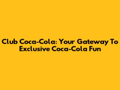 Club Coca-Cola: Your Gateway To Exclusive Coca-Cola Fun
