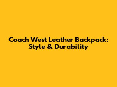 Coach West Leather Backpack: Style & Durability
