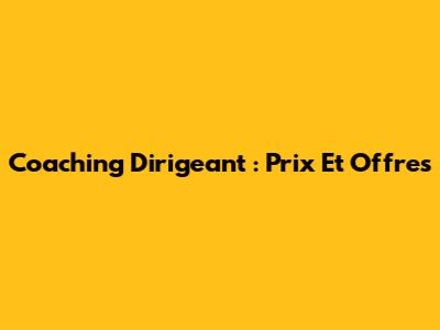 Coaching Dirigeant : Prix Et Offres