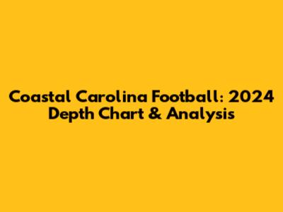 Coastal Carolina Football: 2024 Depth Chart & Analysis