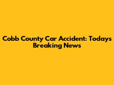 Cobb County Car Accident: Today's Breaking News
