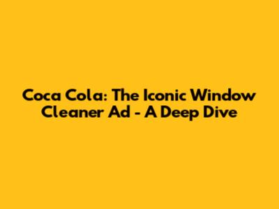 Coca Cola: The Iconic Window Cleaner Ad - A Deep Dive