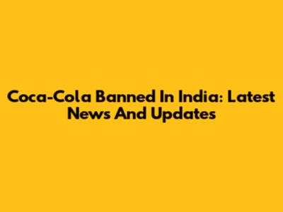 Coca-Cola Banned In India: Latest News And Updates