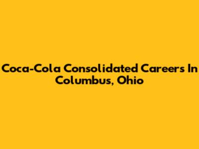 Coca-Cola Consolidated Careers In Columbus, Ohio