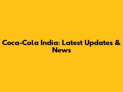 Coca-Cola India: Latest Updates & News