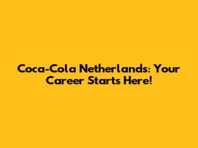 Coca-Cola Netherlands: Your Career Starts Here!