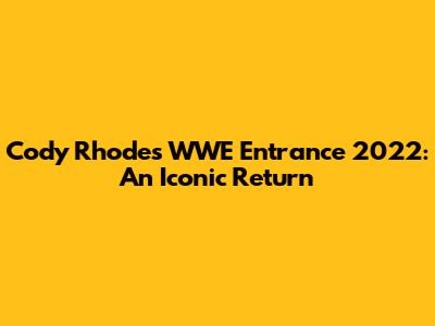 Cody Rhodes WWE Entrance 2022: An Iconic Return