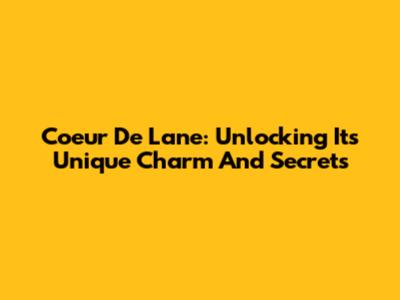 Coeur De Lane: Unlocking Its Unique Charm And Secrets