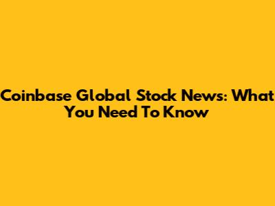Coinbase Global Stock News: What You Need To Know