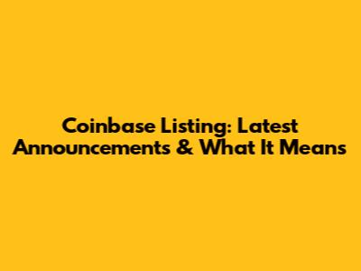 Coinbase Listing: Latest Announcements & What It Means