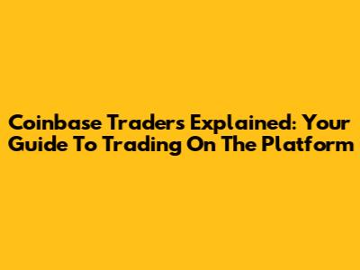 Coinbase Traders Explained: Your Guide To Trading On The Platform