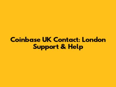 Coinbase UK Contact: London Support & Help