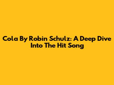 Cola By Robin Schulz: A Deep Dive Into The Hit Song