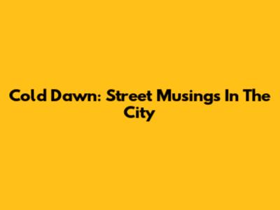 Cold Dawn: Street Musings In The City