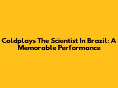 Coldplay's 'The Scientist' In Brazil: A Memorable Performance