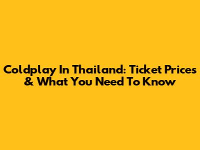 Coldplay In Thailand: Ticket Prices & What You Need To Know