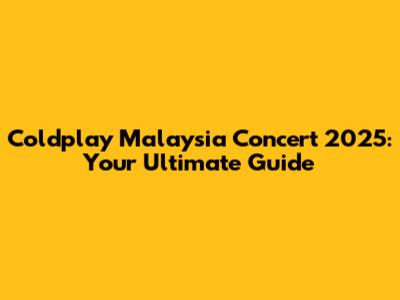 Coldplay Malaysia Concert 2025: Your Ultimate Guide