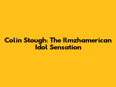 Colin Stough: The Ilmzhamerican Idol Sensation