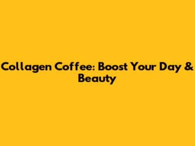 Collagen Coffee: Boost Your Day & Beauty
