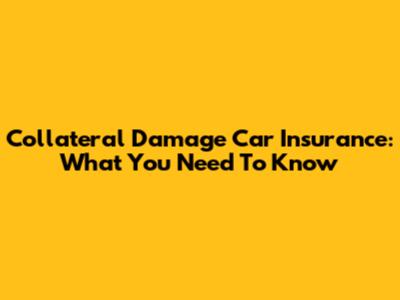Collateral Damage Car Insurance: What You Need To Know