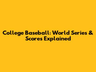 College Baseball: World Series & Scores Explained