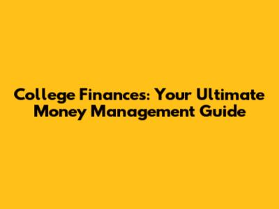 College Finances: Your Ultimate Money Management Guide