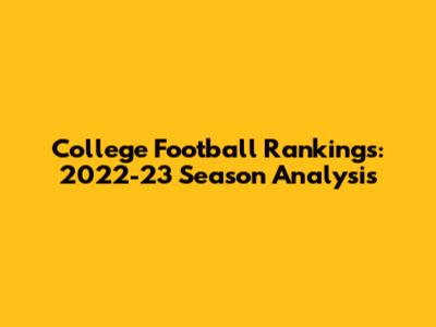 College Football Rankings: 2022-23 Season Analysis