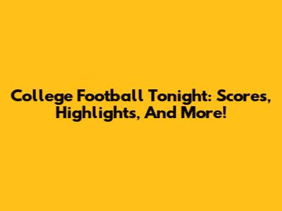 College Football Tonight: Scores, Highlights, And More!