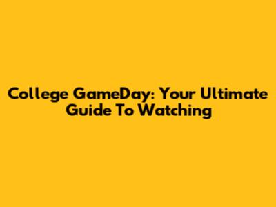 College GameDay: Your Ultimate Guide To Watching