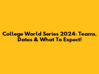 College World Series 2024: Teams, Dates & What To Expect!