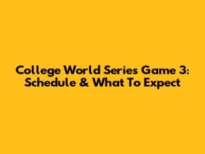 College World Series Game 3: Schedule & What To Expect