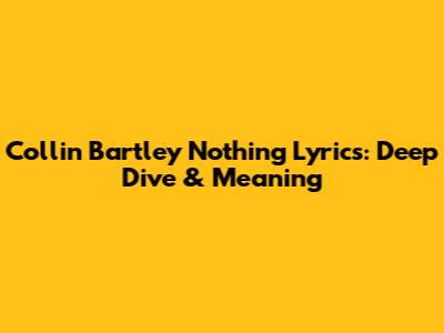 Collin Bartley Nothing Lyrics: Deep Dive & Meaning