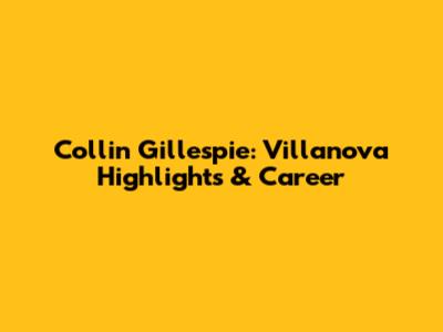 Collin Gillespie: Villanova Highlights & Career