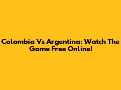 Colombia Vs Argentina: Watch The Game Free Online!