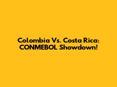 Colombia Vs. Costa Rica: CONMEBOL Showdown!