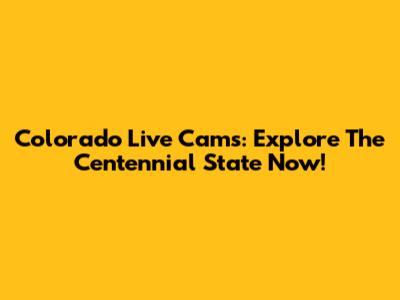 Colorado Live Cams: Explore The Centennial State Now!