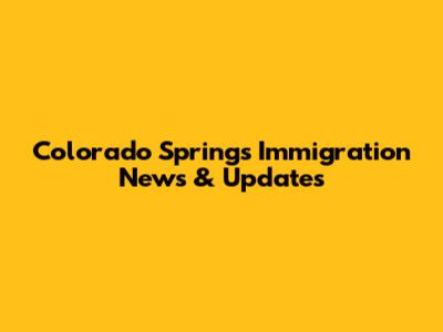Colorado Springs Immigration News & Updates