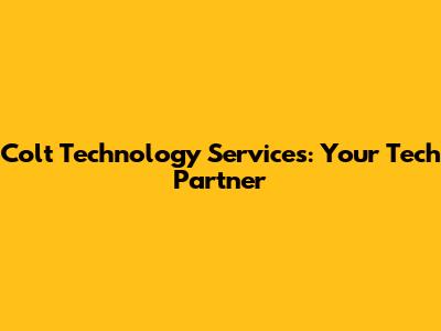 Colt Technology Services: Your Tech Partner